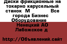 Диски фрикционные на токарно-карусельный станок 1М553, 1531 - Все города Бизнес » Оборудование   . Ненецкий АО,Лабожское д.